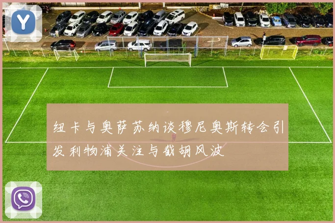 纽卡与奥萨苏纳谈穆尼奥斯转会引发利物浦关注与截胡风波