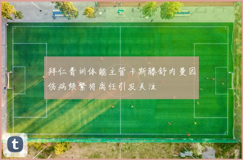 拜仁青训体能主管卡斯滕舒内曼因伤病频繁将离任引发关注