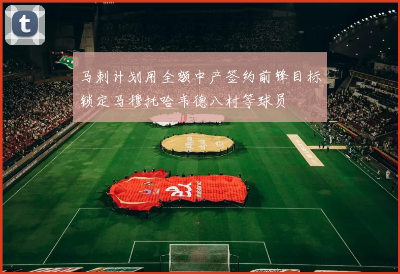 马刺计划用全额中产签约前锋目标锁定马穆托哈韦德八村等球员