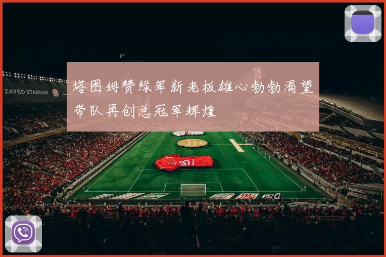 塔图姆赞绿军新老板雄心勃勃渴望带队再创总冠军辉煌