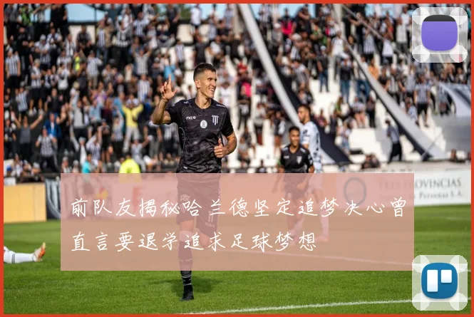 前队友揭秘哈兰德坚定追梦决心曾直言要退学追求足球梦想