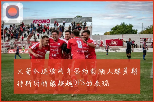 火箭队连续两年签约前湖人球员期待斯玛特能超越DFS的表现